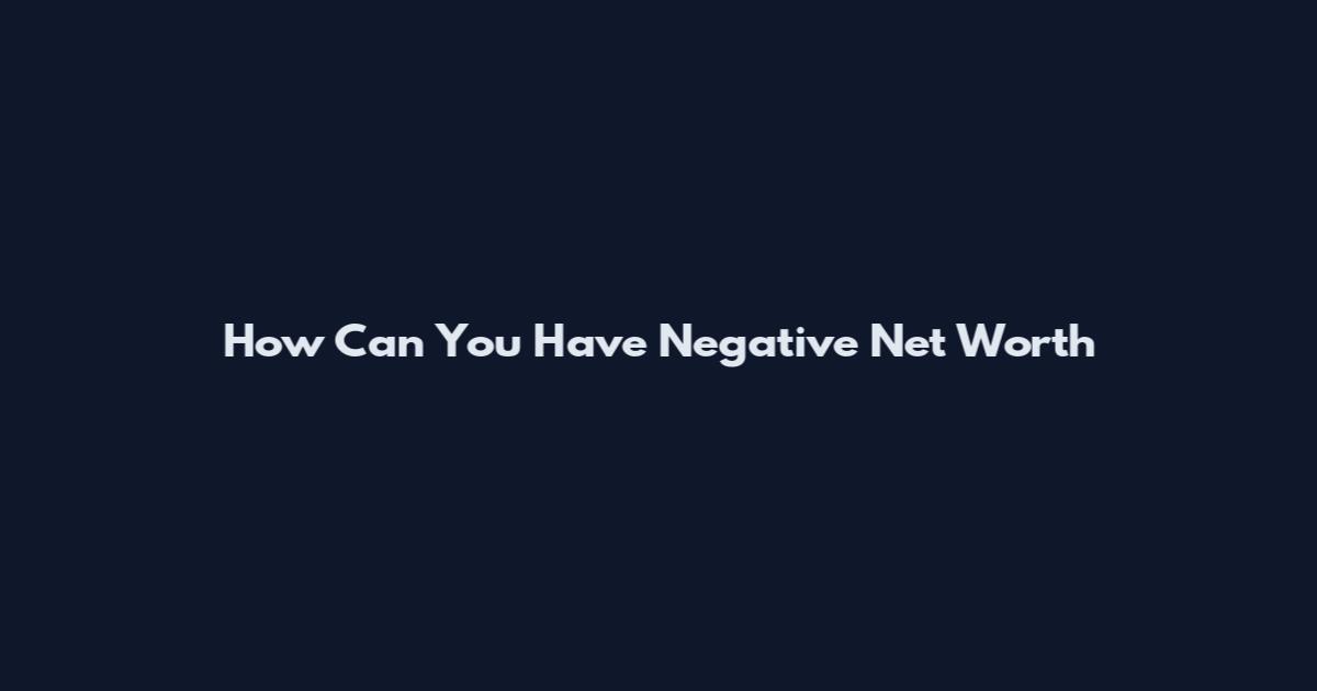 How Can You Have Negative Net Worth