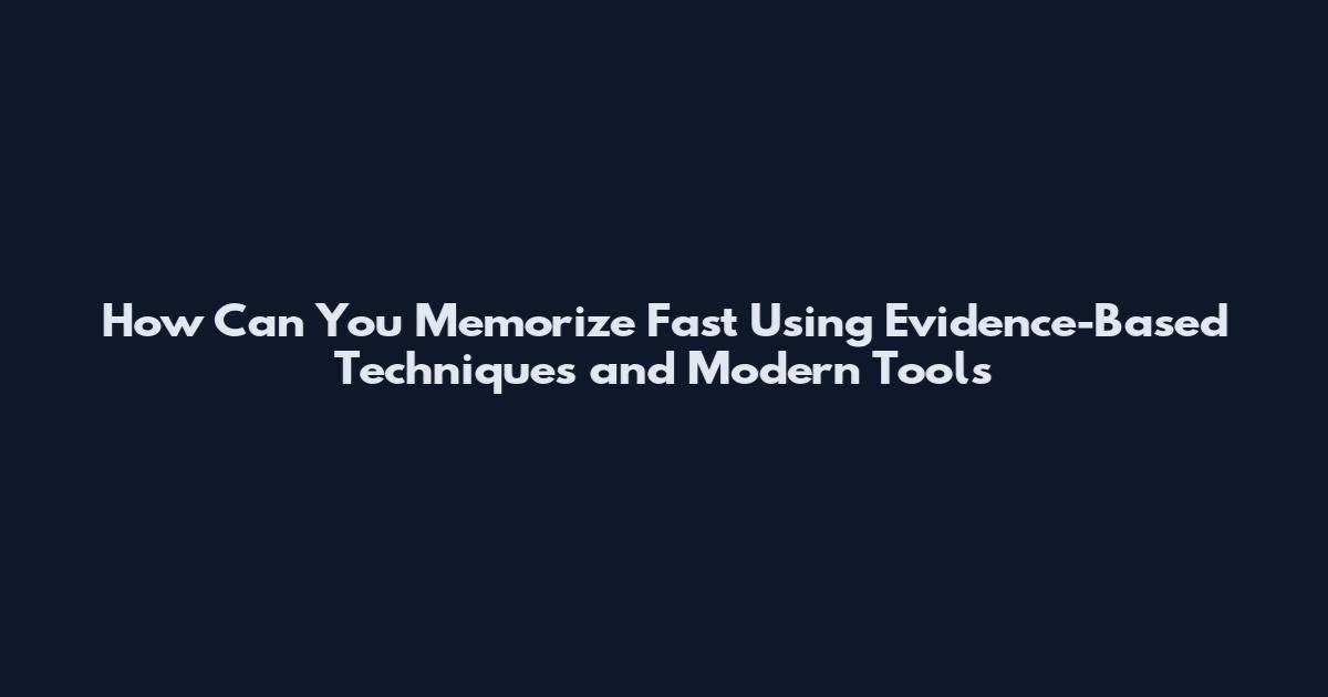 How Can You Memorize Fast Using Evidence-Based Techniques and Modern Tools