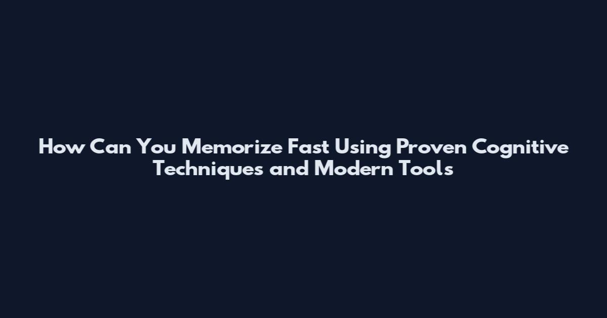 How Can You Memorize Fast Using Proven Cognitive Techniques and Modern Tools