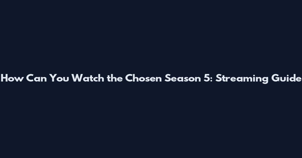 How Can You Watch the Chosen Season 5: Streaming Guide