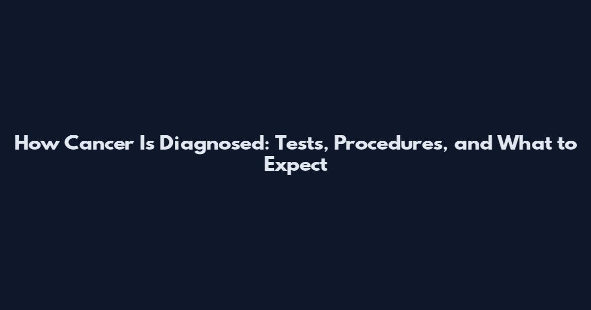 How Cancer Is Diagnosed: Tests, Procedures, and What to Expect