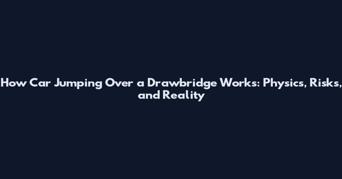 How Car Jumping Over a Drawbridge Works: Physics, Risks, and Reality