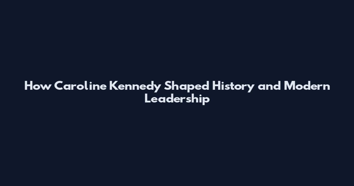 How Caroline Kennedy Shaped History and Modern Leadership