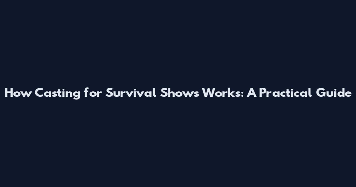 How Casting for Survival Shows Works: A Practical Guide