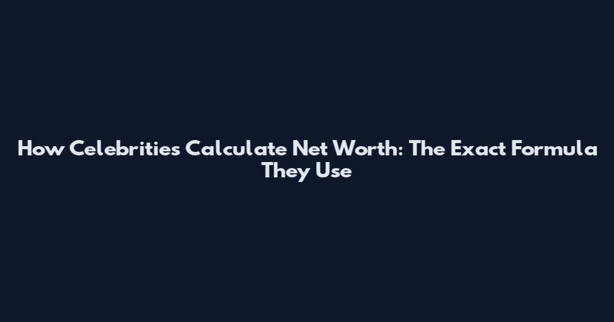 How Celebrities Calculate Net Worth: The Exact Formula They Use