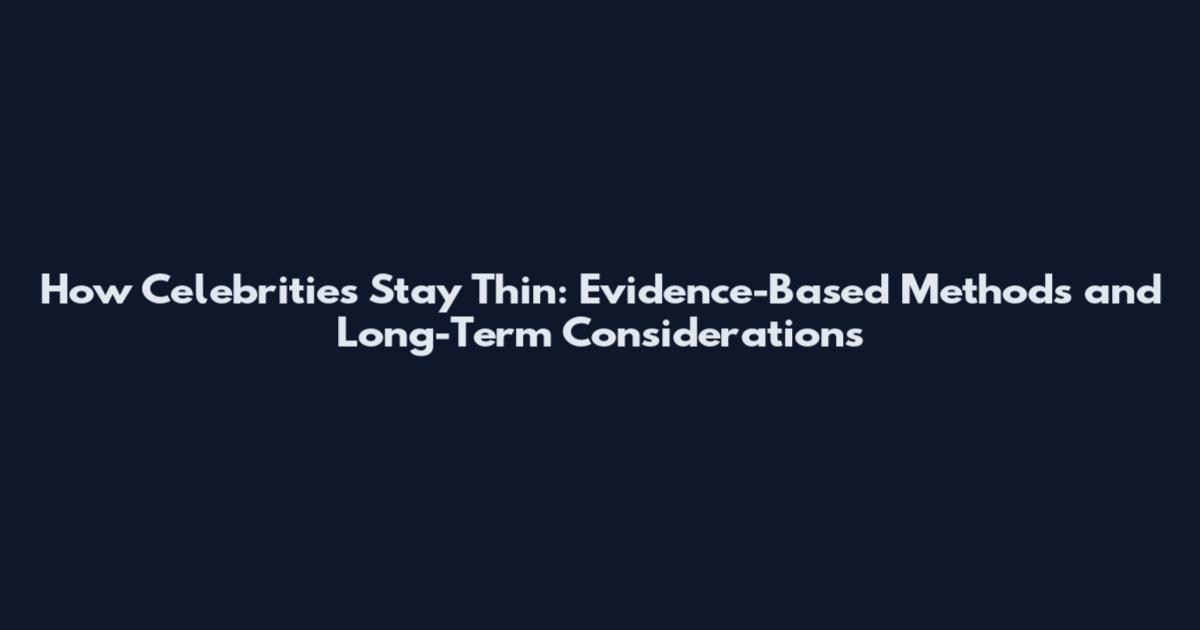 How Celebrities Stay Thin: Evidence-Based Methods and Long-Term Considerations