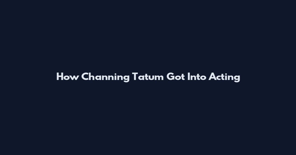 How Channing Tatum Got Into Acting