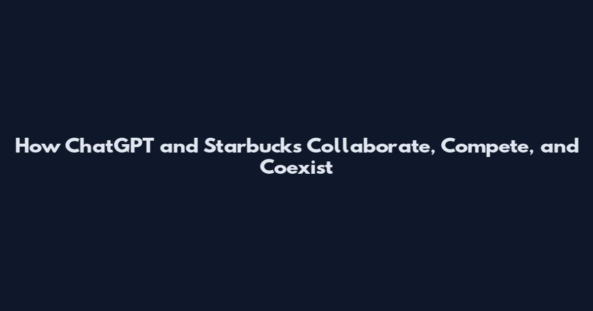 How ChatGPT and Starbucks Collaborate, Compete, and Coexist