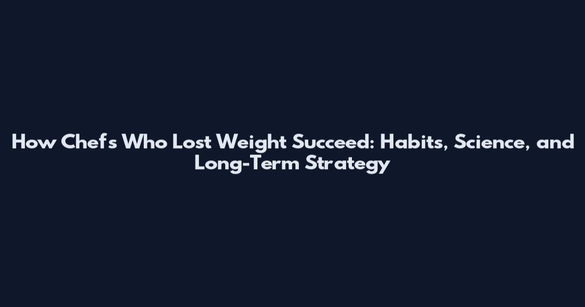 How Chefs Who Lost Weight Succeed: Habits, Science, and Long-Term Strategy