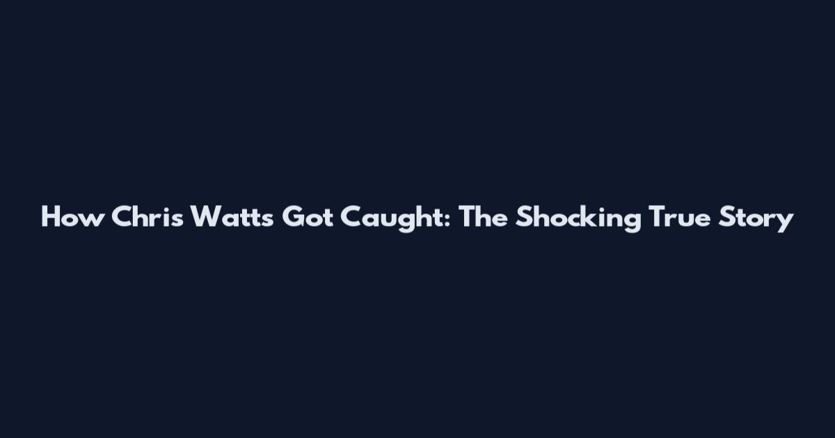 How Chris Watts Got Caught: The Shocking True Story