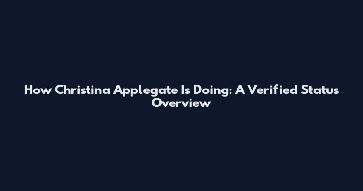 How Christina Applegate Is Doing: A Verified Status Overview