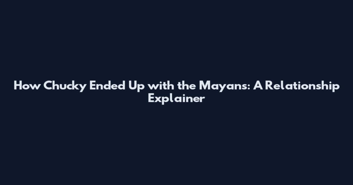 How Chucky Ended Up with the Mayans: A Relationship Explainer