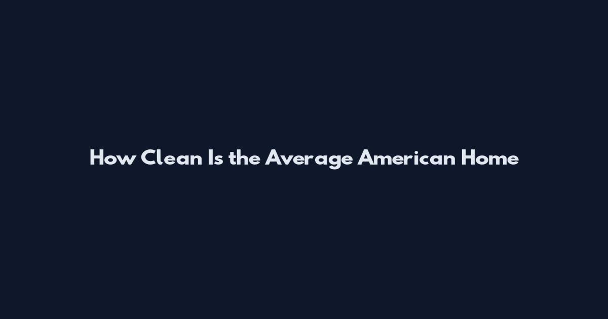 How Clean Is the Average American Home