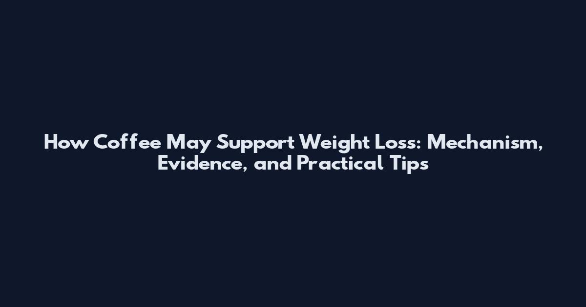 How Coffee May Support Weight Loss: Mechanism, Evidence, and Practical Tips