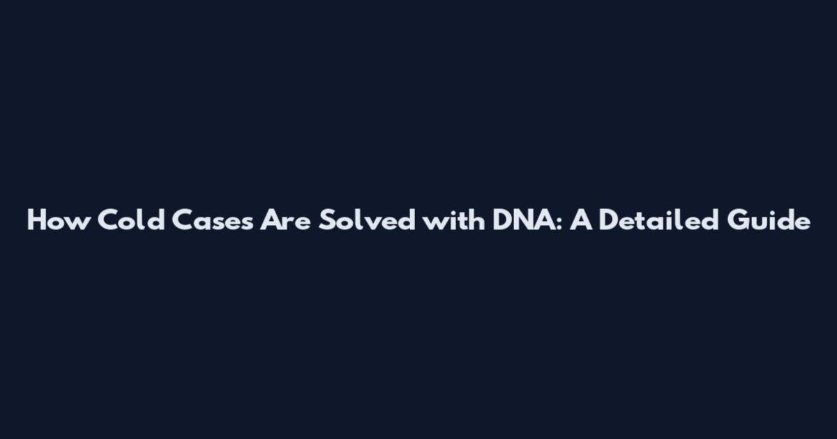 How Cold Cases Are Solved with DNA: A Detailed Guide