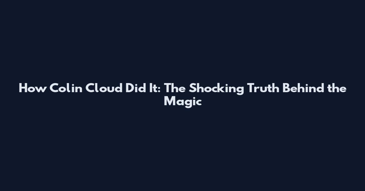 How Colin Cloud Did It: The Shocking Truth Behind the Magic