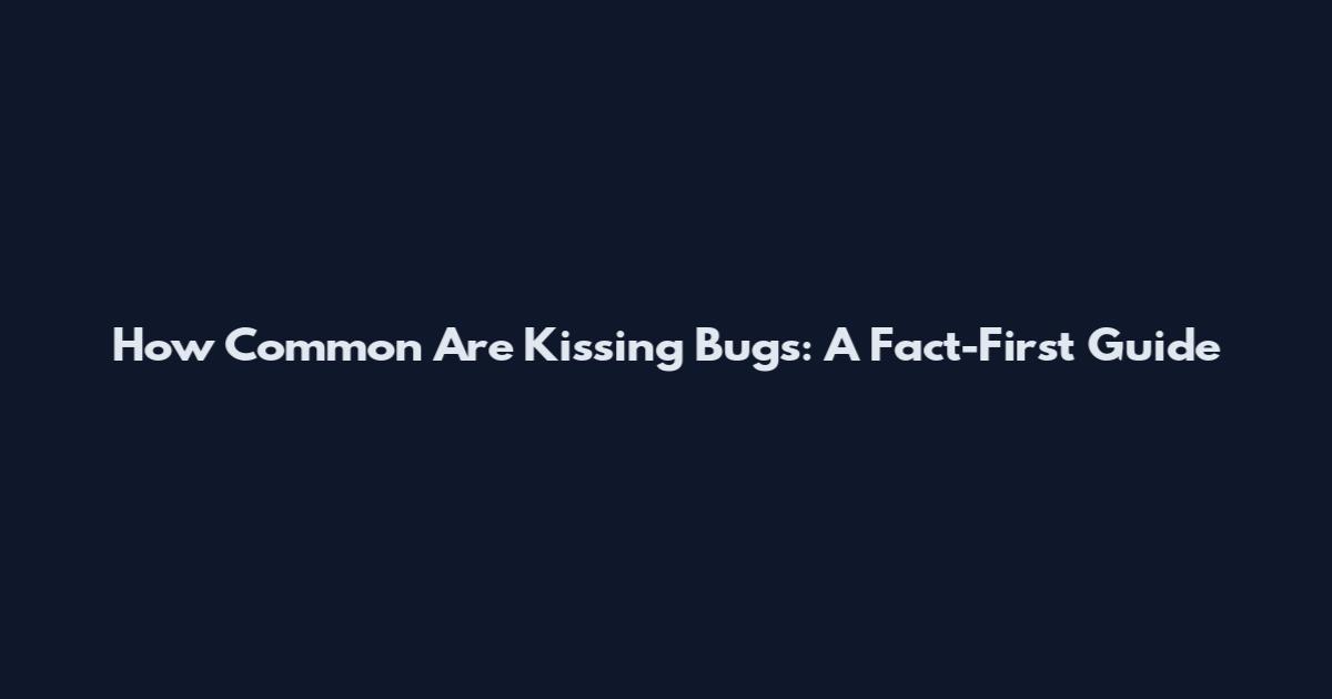 How Common Are Kissing Bugs: A Fact-First Guide