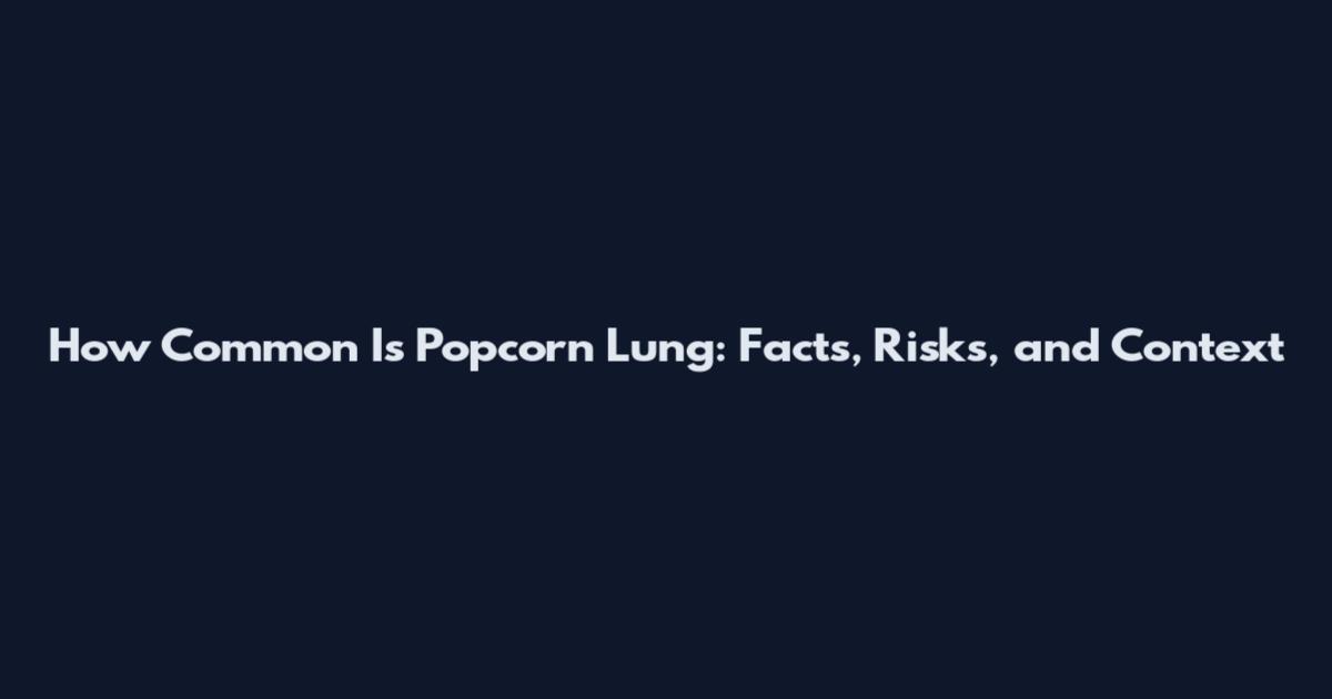 How Common Is Popcorn Lung: Facts, Risks, and Context