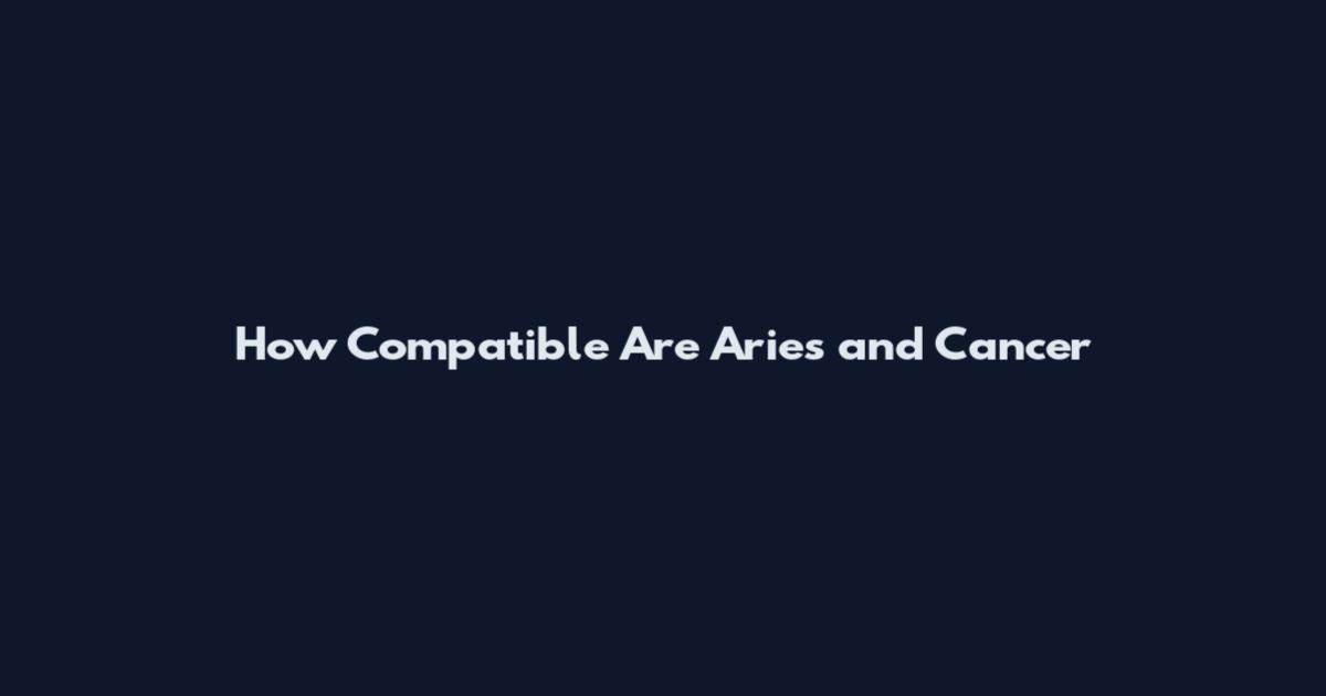 How Compatible Are Aries and Cancer