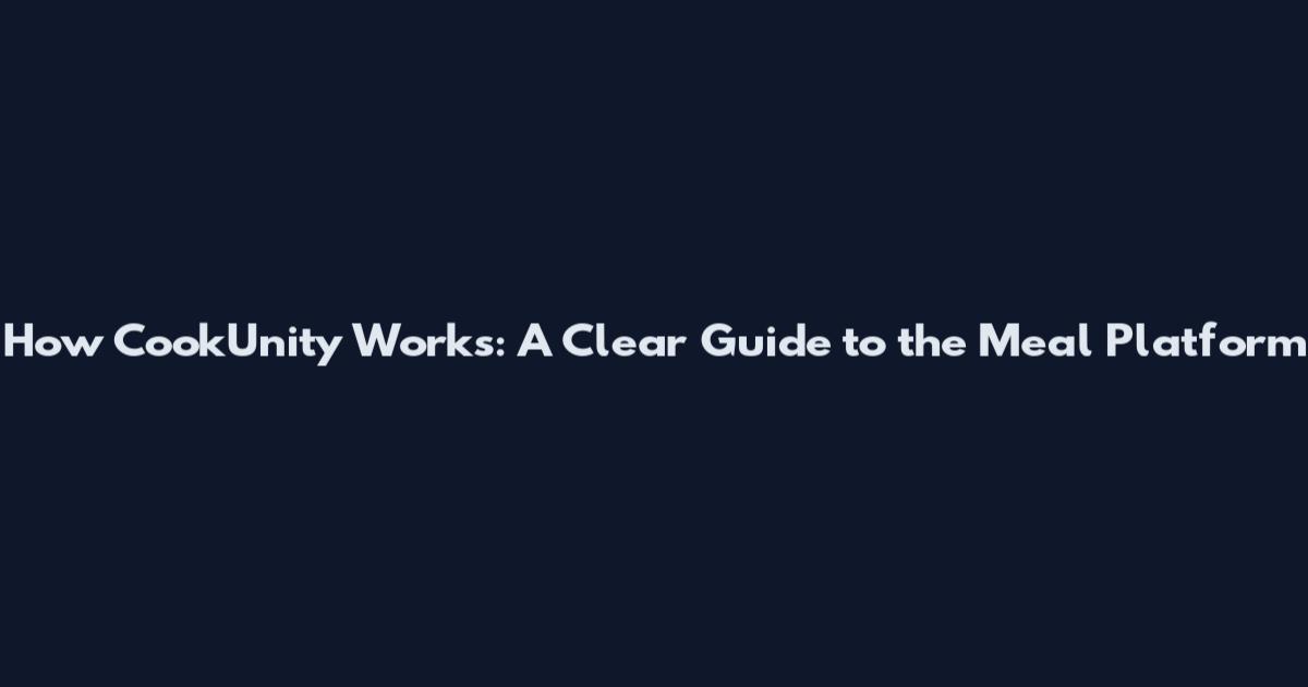 How CookUnity Works: A Clear Guide to the Meal Platform