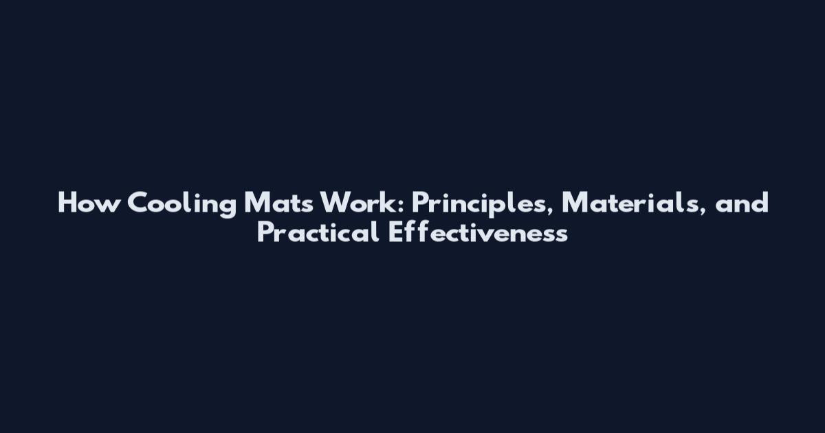 How Cooling Mats Work: Principles, Materials, and Practical Effectiveness
