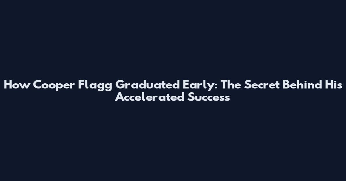 How Cooper Flagg Graduated Early: The Secret Behind His Accelerated Success