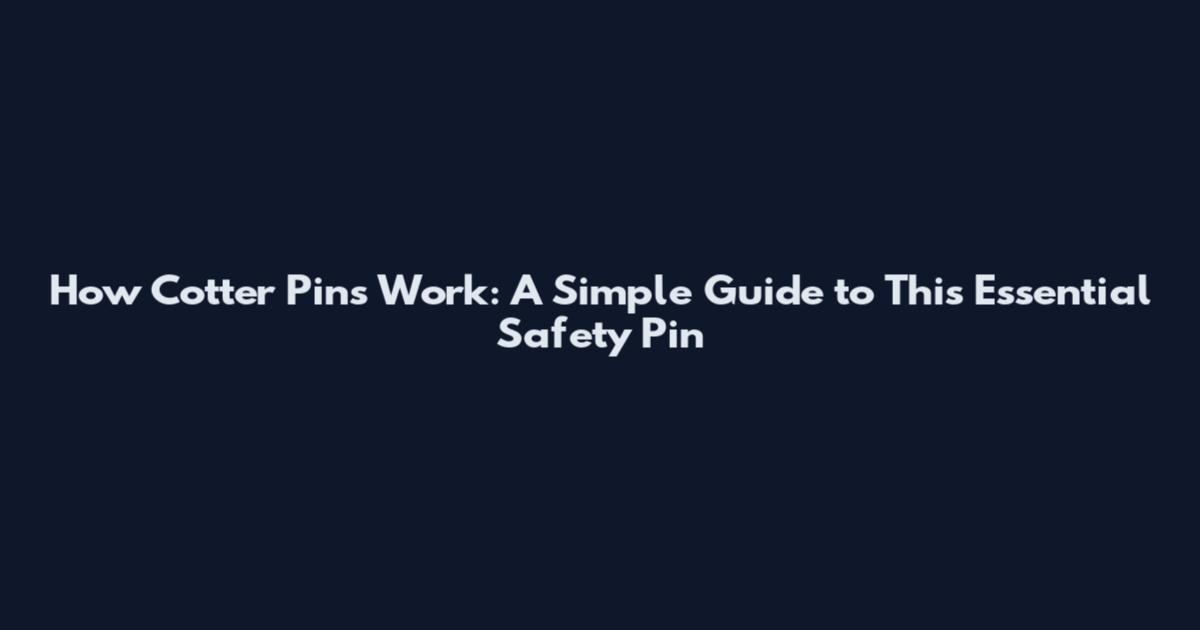 How Cotter Pins Work: A Simple Guide to This Essential Safety Pin