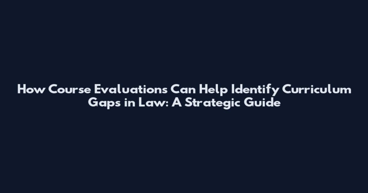 How Course Evaluations Can Help Identify Curriculum Gaps in Law: A Strategic Guide
