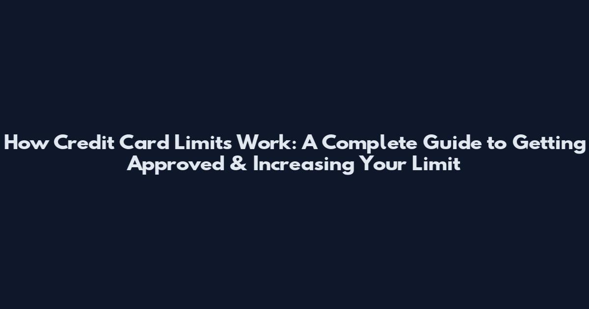 How Credit Card Limits Work: A Complete Guide to Getting Approved & Increasing Your Limit