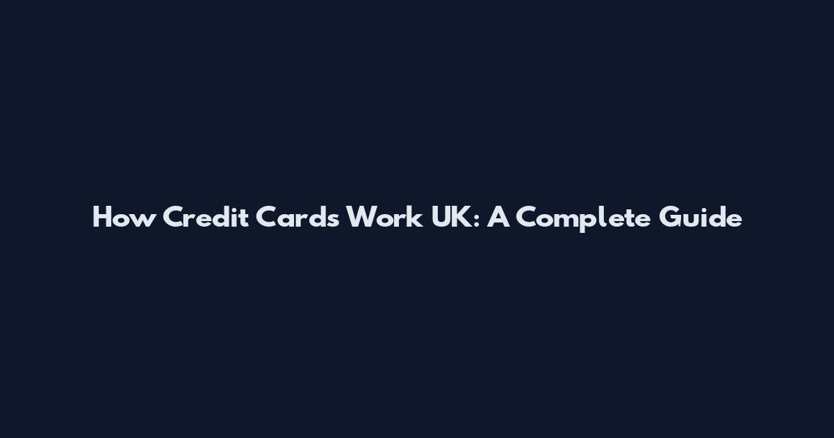 How Credit Cards Work UK: A Complete Guide