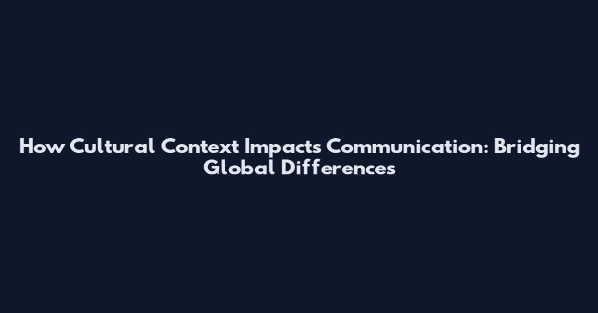 How Cultural Context Impacts Communication: Bridging Global Differences