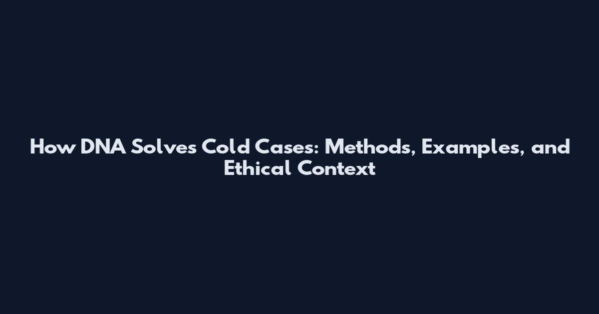 How DNA Solves Cold Cases: Methods, Examples, and Ethical Context