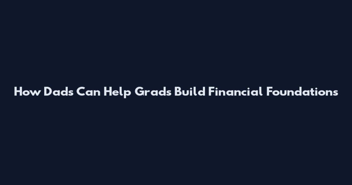 How Dads Can Help Grads Build Financial Foundations