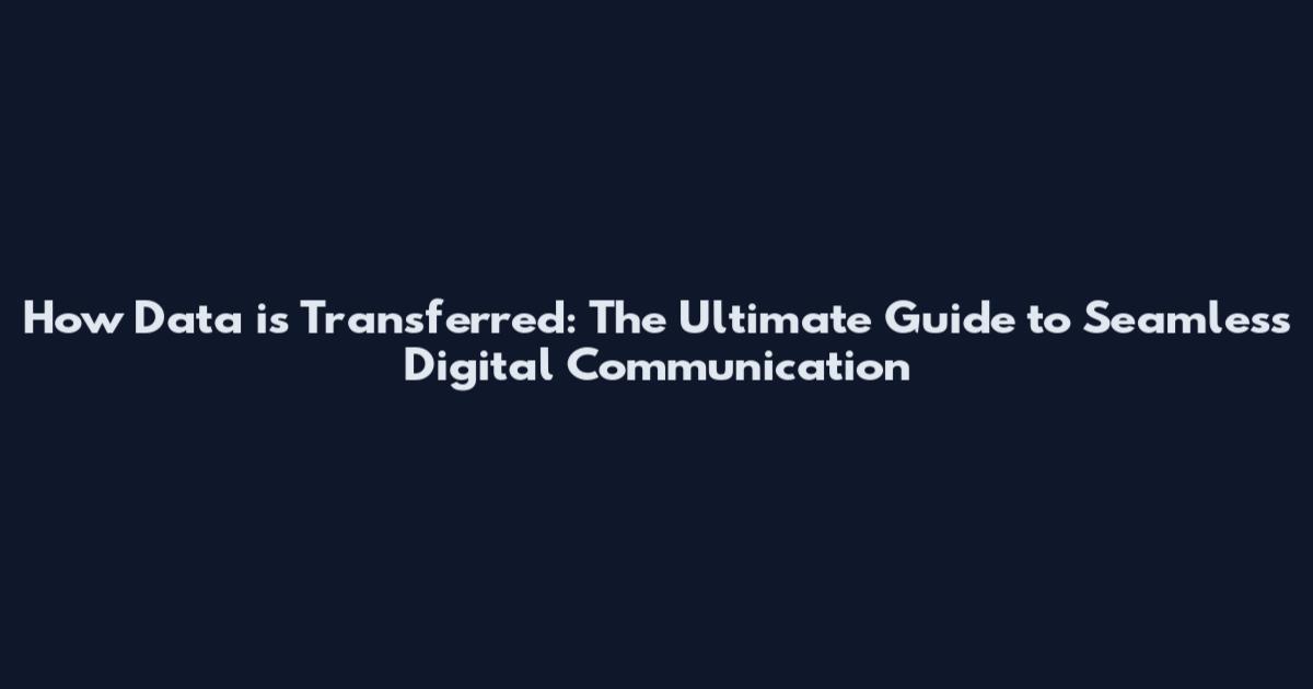How Data is Transferred: The Ultimate Guide to Seamless Digital Communication
