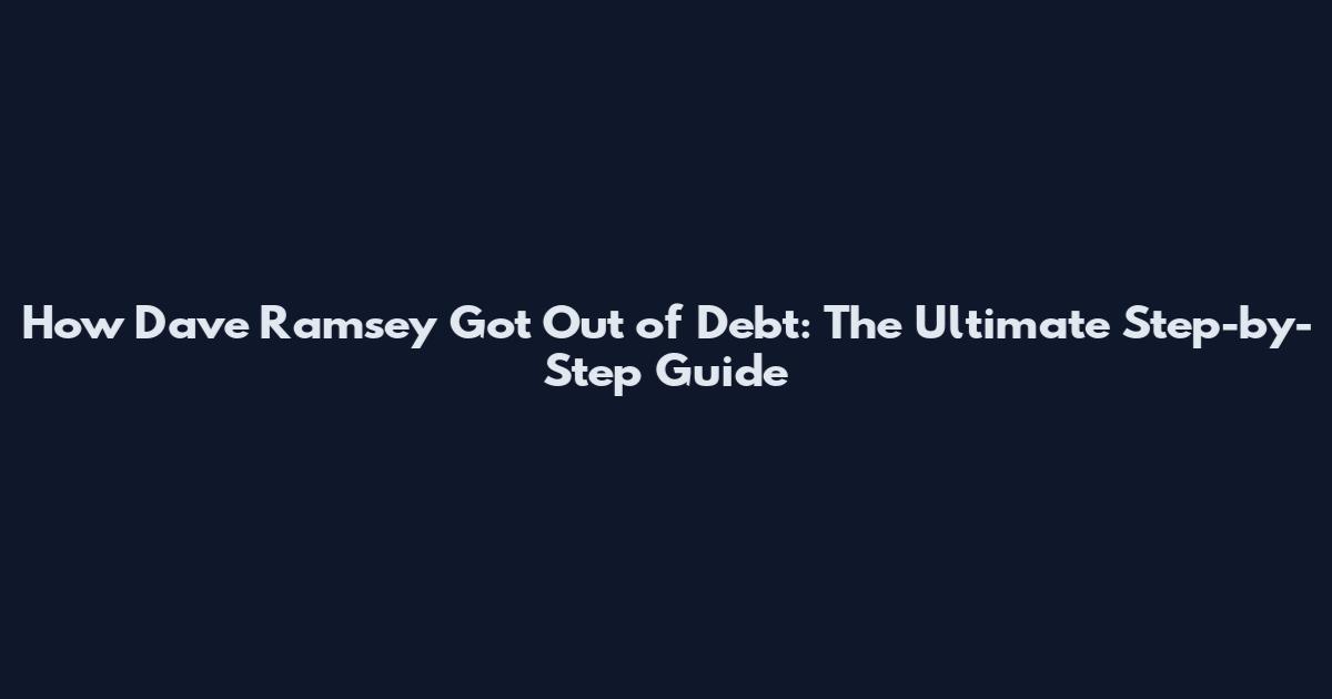 How Dave Ramsey Got Out of Debt: The Ultimate Step-by-Step Guide