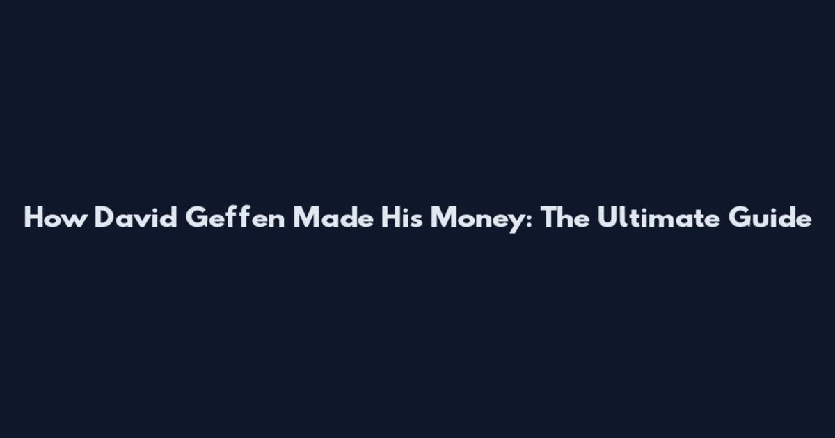 How David Geffen Made His Money: The Ultimate Guide