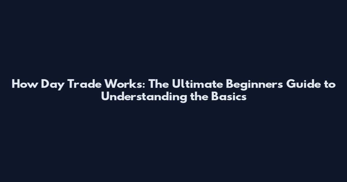 How Day Trade Works: The Ultimate Beginner's Guide to Understanding the Basics