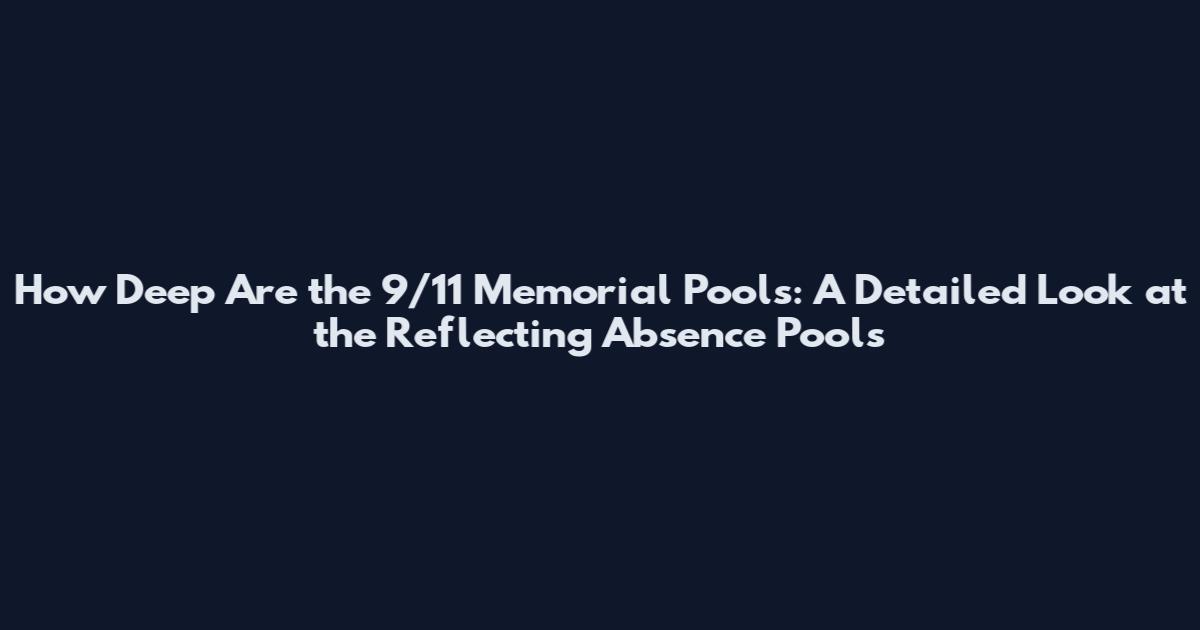 How Deep Are the 9/11 Memorial Pools: A Detailed Look at the Reflecting Absence Pools