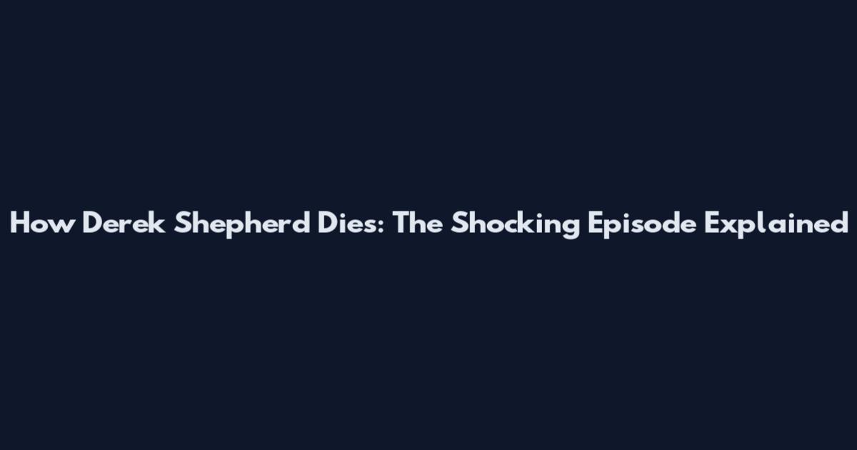 How Derek Shepherd Dies: The Shocking Episode Explained