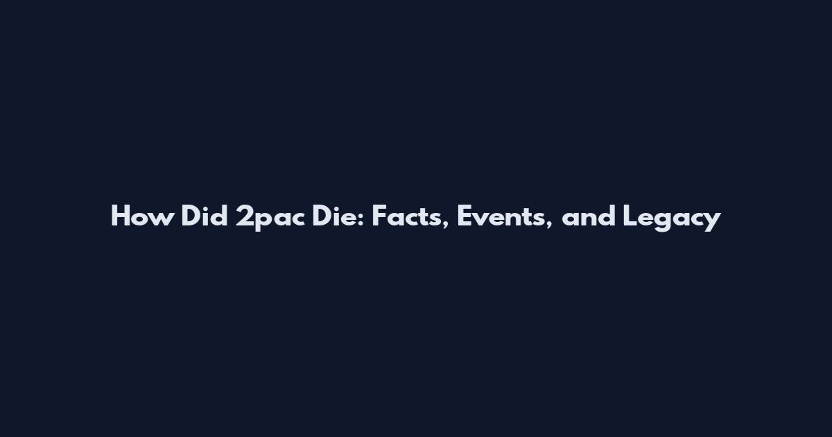 How Did 2pac Die: Facts, Events, and Legacy