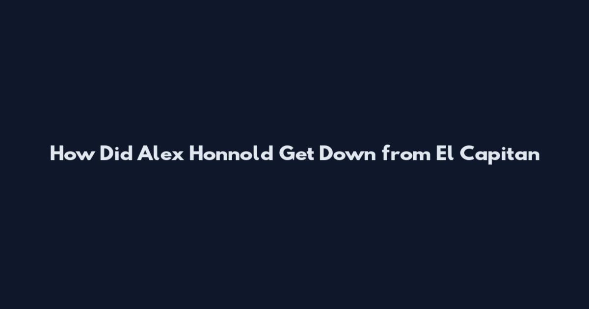 How Did Alex Honnold Get Down from El Capitan