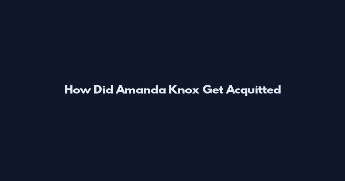 How Did Amanda Knox Get Acquitted