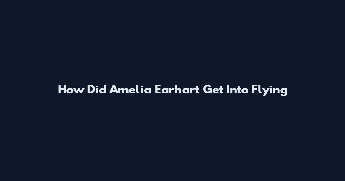 How Did Amelia Earhart Get Into Flying