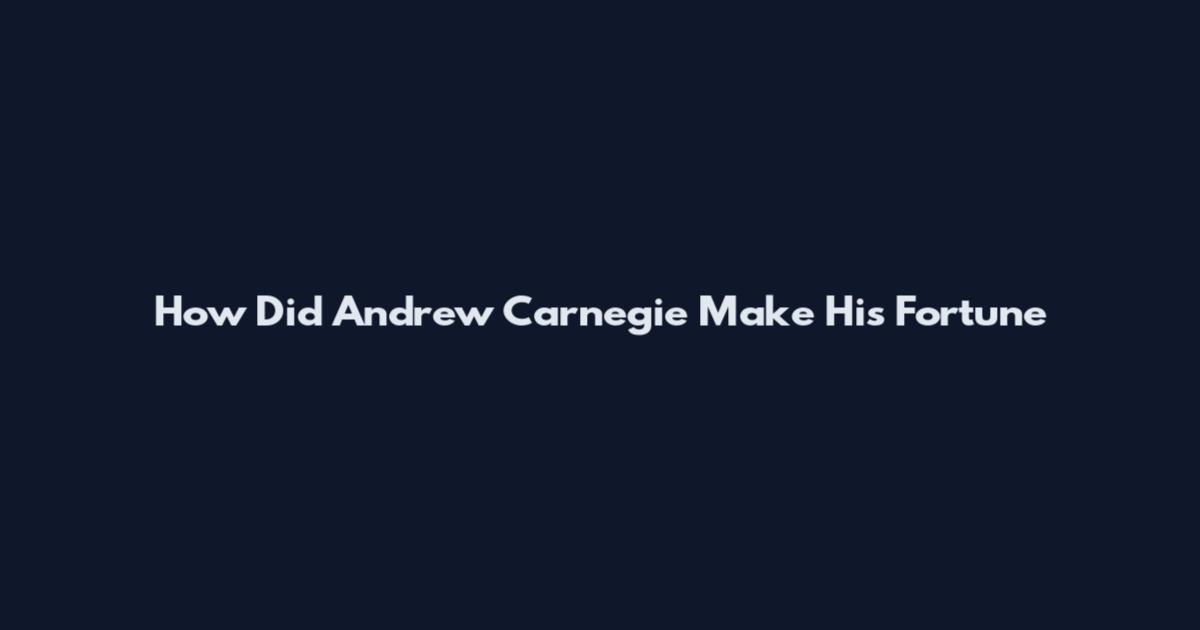 How Did Andrew Carnegie Make His Fortune