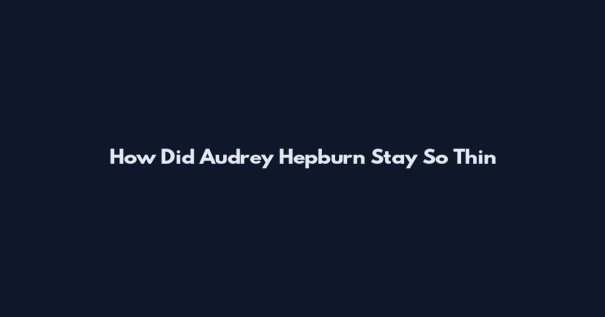 How Did Audrey Hepburn Stay So Thin