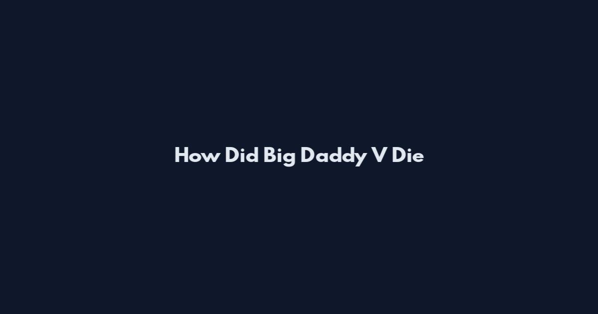 How Did Big Daddy V Die