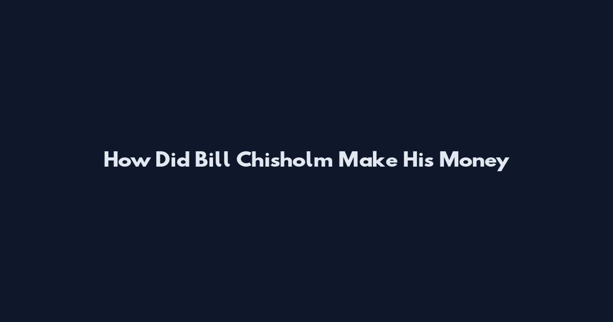 How Did Bill Chisholm Make His Money