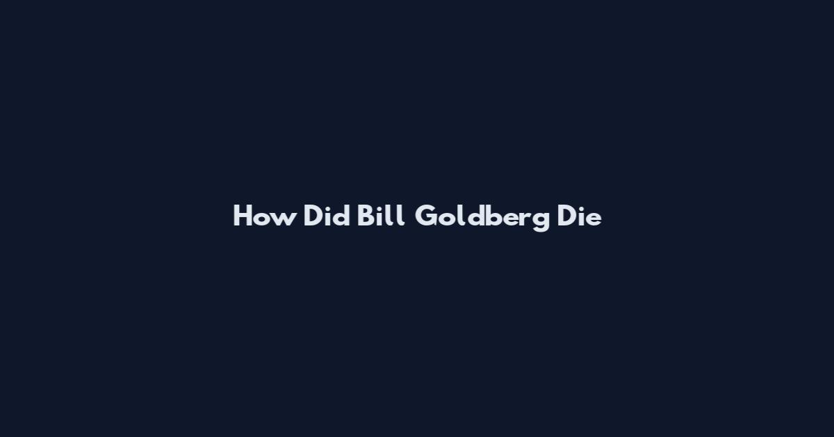 How Did Bill Goldberg Die