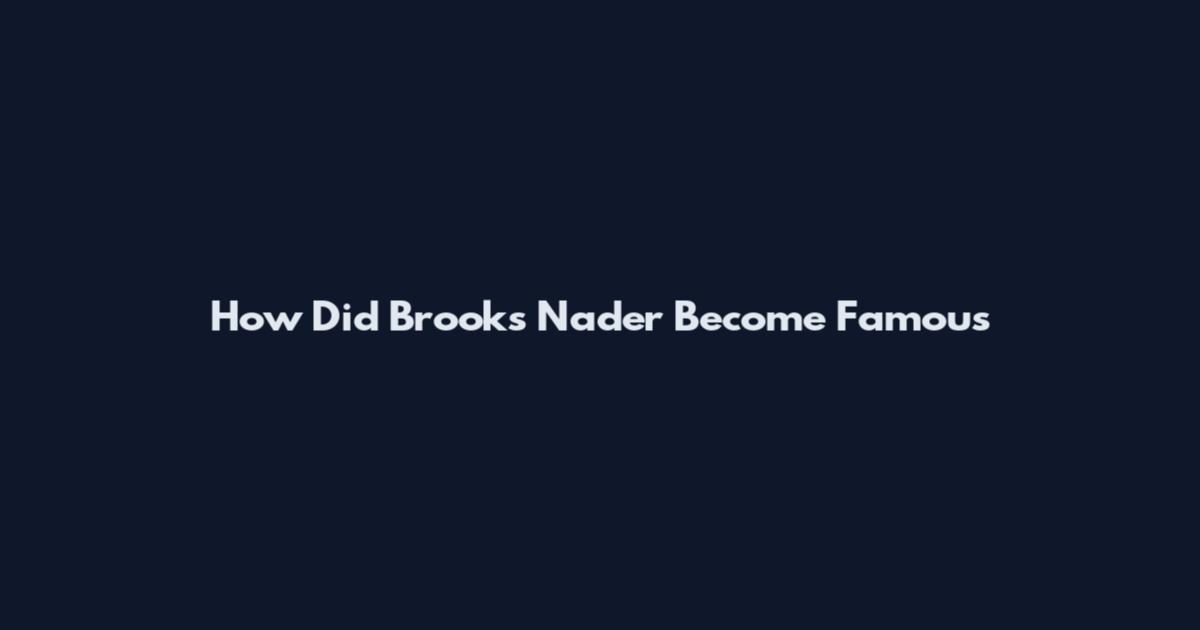 How Did Brooks Nader Become Famous