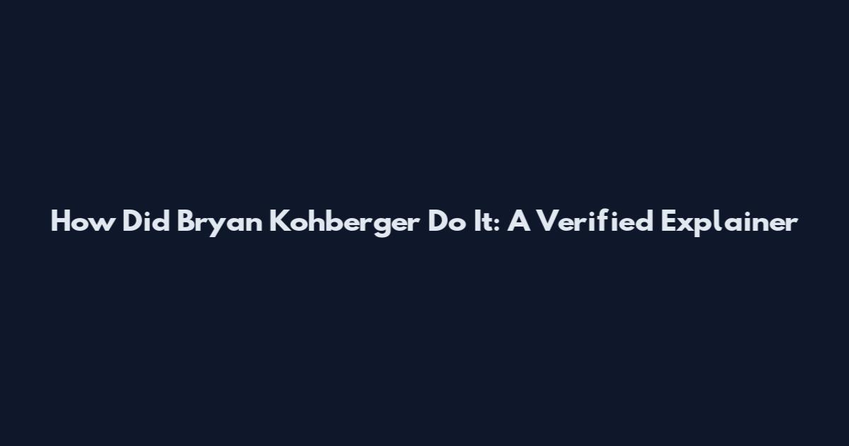 How Did Bryan Kohberger Do It: A Verified Explainer